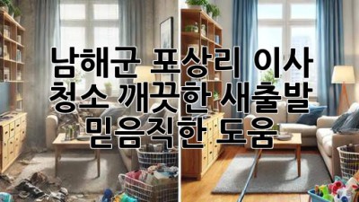 남해군 포상리 이사 청소: 깨끗한 새출발, 믿음직한 도움!
