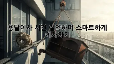 용달이사, 시간 절약하며 스마트하게 이사하기!